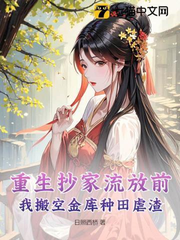 重生抄家流放前,我搬空金库种田虐渣