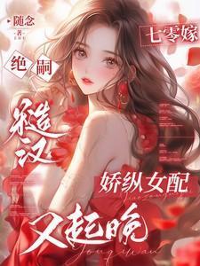 七零嫁绝嗣糙汉,娇纵女配又起晚