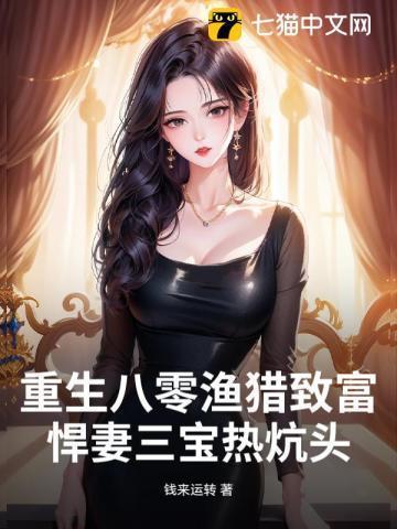 重生八零渔猎致富,悍妻三宝热炕头