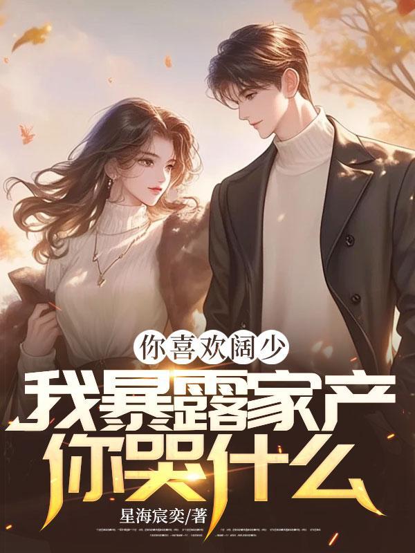 你喜欢阔少,我暴露家产你哭什么!