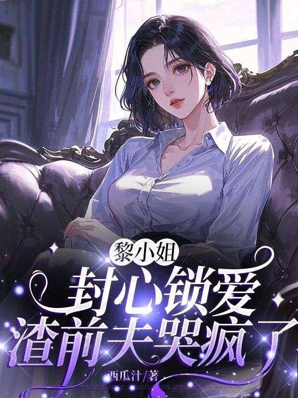 黎小姐封心锁爱,渣前夫哭疯了