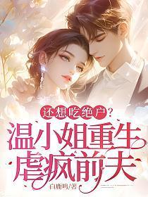 还想吃绝户？温小姐重生虐疯前夫