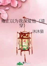 雍正以为我深爱他(清穿)
