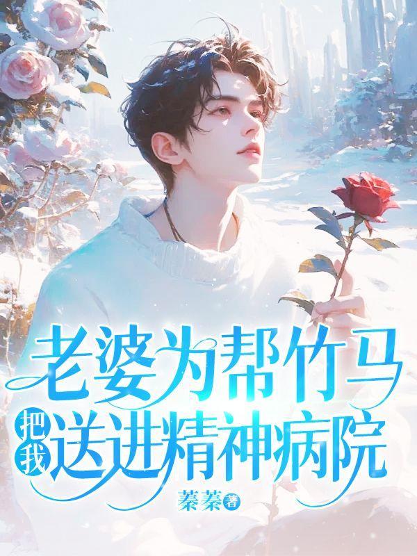 老婆为帮竹马,把我送进精神病院