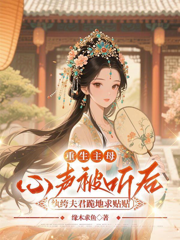 重生主母心声被听后，纨绔夫君跪地求贴贴